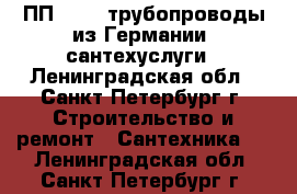 ПП (ppr) трубопроводы из Германии, сантехуслуги - Ленинградская обл., Санкт-Петербург г. Строительство и ремонт » Сантехника   . Ленинградская обл.,Санкт-Петербург г.